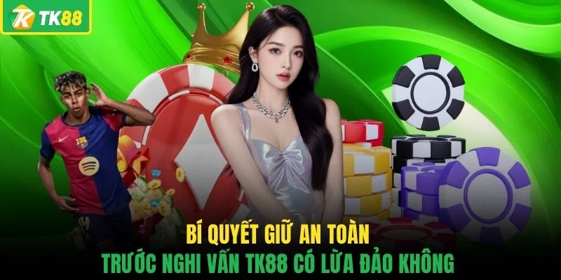 Bí quyết giữ an toàn trước nghi vấn TK88 có lừa đảo không