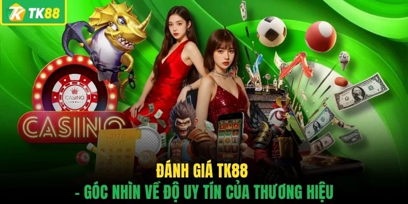 Đánh giá TK88 - Góc nhìn về độ uy tín của thương hiệu