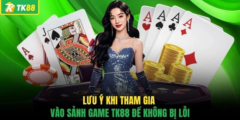 Lưu ý khi tham gia vào sảnh game TK88 để không bị lỗi