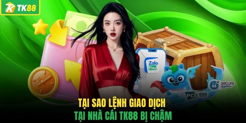 Tại sao lệnh giao dịch tại nhà cái TK88 bị chậm